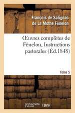 Oeuvres Completes de Fenelon, Tome 5 Instructions Pastorales