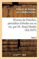 Oeuvres de Fenelon, Precedees D'Etudes Sur Sa Vie, Par M. Aime-Martin. Tome 2