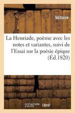 La Henriade, Poeme Avec Les Notes Et Variantes, Suivi de L'Essai Sur La Poesie Epique