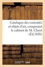 Catalogue Des Curiosites Et Objets D'Art, Composant Le Cabinet de M. Claret. Vente 16 Dec. 1850.