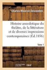 Histoire Anecdotique Du Theatre, de La Litterature Et de Diverses Impressions Contemporaines. T1