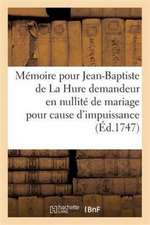 Mémoire. Question d'Impuissance. Pour Jean-Baptiste de la Hure Demandeur En Nullité de Mariage: Pour Cause d'Impuissance Contre Marie-Louise-Marguerit