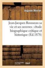 Jean-Jacques Rousseau Sa Vie Et Ses Oeuvres: Étude Biographique Critique Et Historique