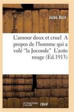 L'Amour Doux Et Cruel a Propos de l'Homme Qui a Volé La Joconde l'Auto Rouge 2e Éd