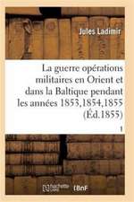 La Guerre, Histoire Complète Des Opérations Militaires En Orient Et Dans La Baltique T01