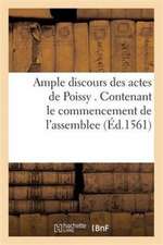 Ample Discours Des Actes de Poissy . Contenant Le Commencement de l'Assemblee: L'Entree & Issue Du Colloque Des Prelats de France, & Ministres de l'Ev