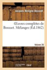 Oeuvres Completes de Bossuet. Vol. 26 Melanges