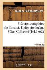 Oeuvres Completes de Bossuet. Vol. 22 Defencio Declar. Cleri Callicani