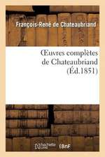 Oeuvres Completes de Chateaubriand. Augmentees D'Un Essai Sur La Vie Et Les Ouvrages de L'Auteur.