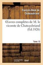 Oeuvres Completes de M. Le Vicomte de Chateaubriand, Tome 15