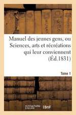 Manuel Des Jeunes Gens, Ou Sciences, Arts Et Recreations Qui Leur Conviennent, Tome 1