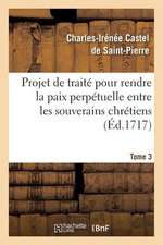 Projet de Traite Pour Rendre La Paix Perpetuelle Entre Les Souverains Chretiens.... Tome 3