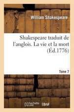 Shakespeare Traduit de L'Anglois. Tome 7. La Vie Et La Mort