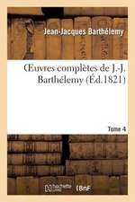 Oeuvres Completes de J.-J. Barthelemy, Tome 4