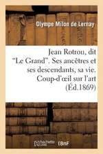 Jean Rotrou, Dit 'le Grand'. Ses Ancetres Et Ses Descendants, Sa Vie. Coup-D'Oeil Sur L'Art