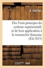 Des Vrais Principes Du Systeme Representatif, Et de Leur Application a la Monarchie Francaise