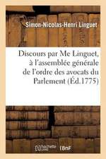 Discours Par Me Linguet, A L'Assemblee Generale de L'Ordre Des Avocats Du Parlement de Paris