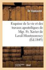 Esquisse de La Vie Et Des Travaux Apostoliques de Mgr. Fr. Xavier de Laval-Montmorency