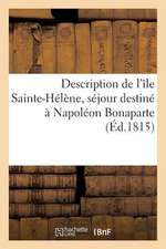 Description de L'Ile Sainte-Helene, Sejour Destine a Napoleon Bonaparte; Precedee de Details