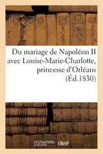 Du Mariage de Napoleon II Avec Louise-Marie-Charlotte, Princesse D'Orleans, Et Des Consequences