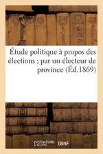 Etude Politique a Propos Des Elections; Par Un Electeur de Province