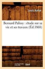 Bernard Palissy: Etude Sur Sa Vie Et Ses Travaux (Ed.1868)