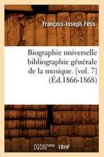 Biographie Universelle Bibliographie Generale de La Musique. [Vol. 7]