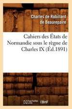 Cahiers Des Etats de Normandie Sous Le Regne de Charles IX