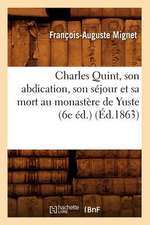 Charles Quint, Son Abdication, Son Sejour Et Sa Mort Au Monastere de Yuste (6e Ed.)