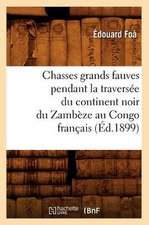 Chasses Grands Fauves Pendant La Traversee Du Continent Noir Du Zambeze Au Congo Francais