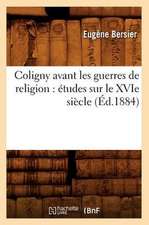 Coligny Avant Les Guerres de Religion: Etudes Sur Le Xvie Siecle (Ed.1884)