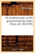 de La Ploutocratie, Ou Du Gouvernement Des Riches (Nouv. Ed.) (Ed.1848)