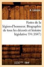 Fastes de La Legion-D'Honneur. Biographie de Tous Les Decores Et Histoire Legislative T4 (1847)