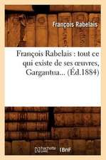 Francois Rabelais: Tout Ce Qui Existe de Ses Oeuvres, Gargantua... (Ed.1884)