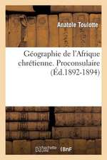 Geographie de L'Afrique Chretienne. [Par Mgr Toulotte, ...]. Proconsulaire (Ed.1892-1894): Et Quelques Autres Aventures Des Croisades (Cinquieme Edition) (Ed.1853)