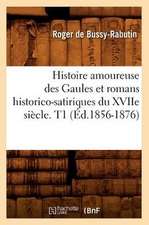 Histoire Amoureuse Des Gaules Et Romans Historico-Satiriques Du Xviie Siecle. T1 (Ed.1856-1876)