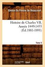 Histoire de Charles VII. Tome 5, Annee 1449-1453 (Ed.1881-1891)