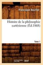 Histoire de La Philosophie Cartesienne. Tome 1 (Ed.1868)