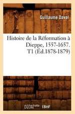 Histoire de La Reformation a Dieppe, 1557-1657. T1