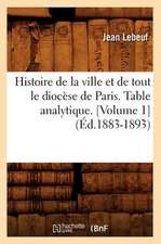 Histoire de La Ville Et de Tout Le Diocese de Paris. Table Analytique. [Volume 1] (Ed.1883-1893)