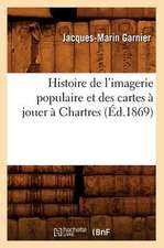 Histoire de L'Imagerie Populaire Et Des Cartes a Jouer a Chartres (Ed.1869)