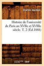 Histoire de L'Universite de Paris Au Xviie Et Xviiie Siecle. T. 2 (Ed.1888)