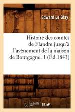 Histoire Des Comtes de Flandre Jusqu'a L'Avenement de La Maison de Bourgogne. 1 (Ed.1843)