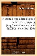 Histoire Des Mathematiques: Depuis Leurs Origines Jusqu'au Commencement Du Xixe Siecle (Ed.1874)