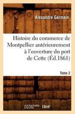 Histoire Du Commerce de Montpellier Anterieurement A L'Ouverture Du Port de Cette. Tome 2 (Ed.1861)