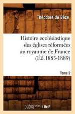 Histoire Ecclesiastique Des Eglises Reformees Au Royaume de France. Tome 2