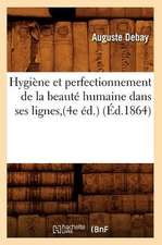 Hygiene Et Perfectionnement de la Beaute Humaine Dans Ses Lignes, (4e Ed.)