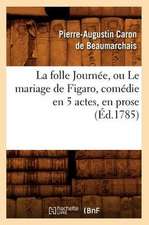 La Folle Journee, Ou Le Mariage de Figaro, Comedie En 5 Actes, En Prose, (Ed.1785)