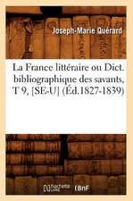 La France Litteraire Ou Dict. Bibliographique Des Savants, T 9, [Se-U] (Ed.1827-1839)