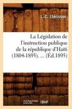 La Legislation de L'Instruction Publique de La Republique D'Haiti (1804-1895) (Ed.1895)